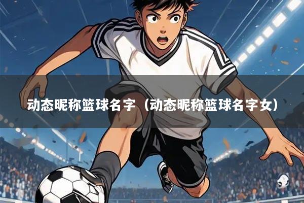 动态昵称篮球名字（动态昵称篮球名字女）