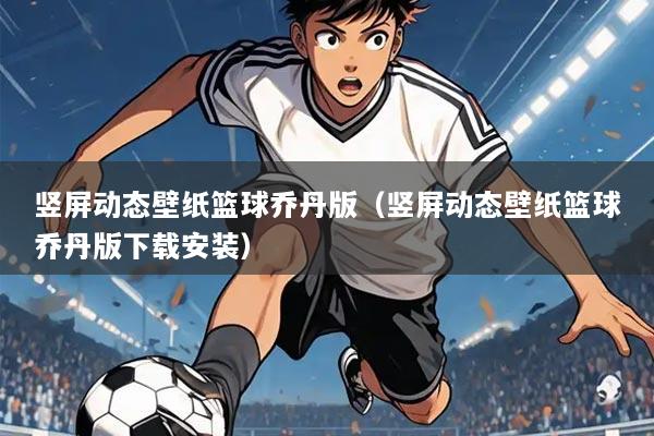 竖屏动态壁纸篮球乔丹版（竖屏动态壁纸篮球乔丹版下载安装）