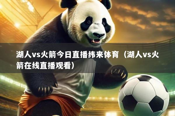 湖人vs火箭今日直播纬来体育(湖人vs火箭在线直播观看)