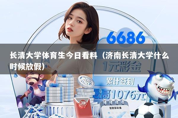 长清大学体育生今日看料（济南长清大学什么时候放假）