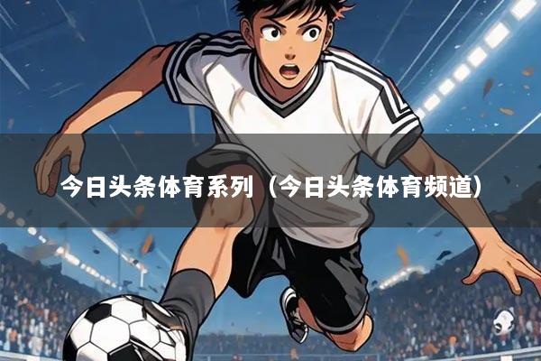 今日头条体育系列(今日头条体育频道)