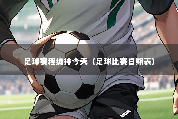 足球赛程编排今天（足球比赛日期表）