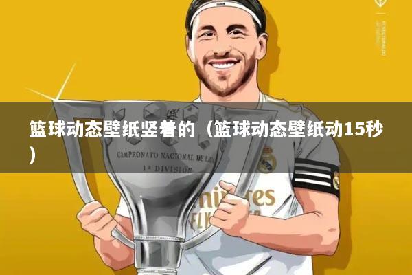 篮球动态壁纸竖着的（篮球动态壁纸动15秒）