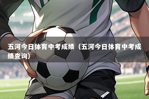 五河今日体育中考成绩(五河今日体育中考成绩查询)