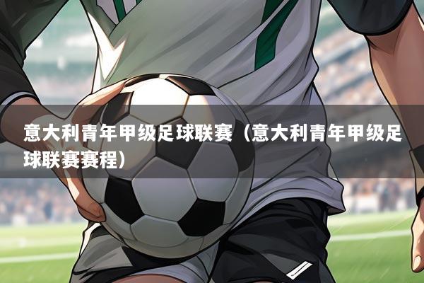 意大利青年甲级足球联赛(意大利青年甲级足球联赛赛程)