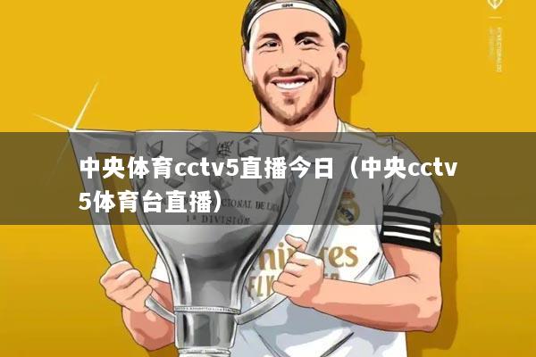 中央体育cctv5直播今日(中央cctv5体育台直播)