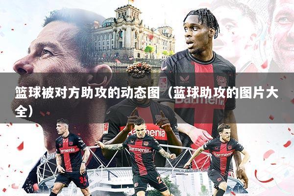 篮球被对方助攻的动态图(蓝球助攻的图片大全)