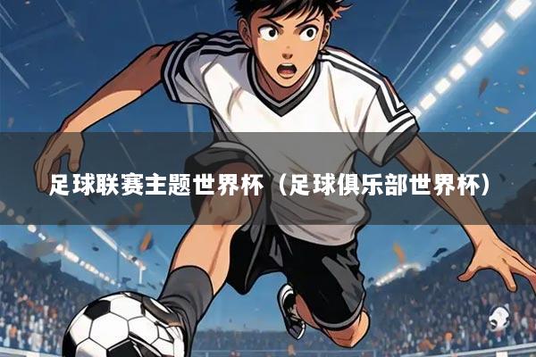 足球联赛主题世界杯(足球俱乐部世界杯)
