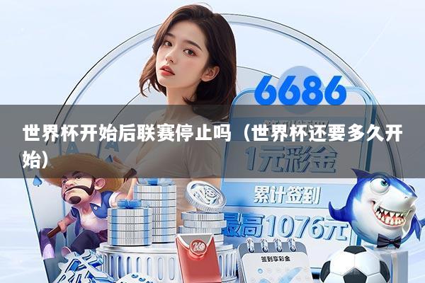 世界杯开始后联赛停止吗(世界杯还要多久开始)