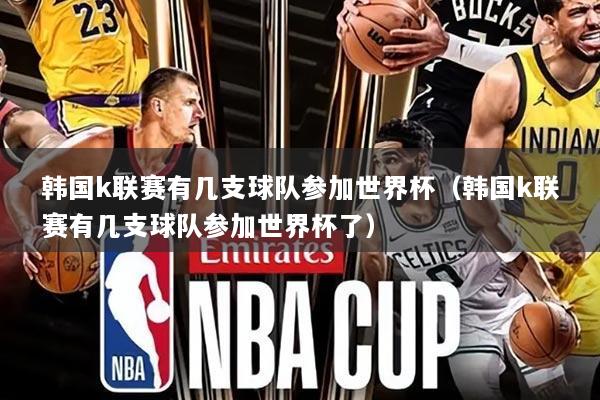 韩国k联赛有几支球队参加世界杯(韩国k联赛有几支球队参加世界杯了)