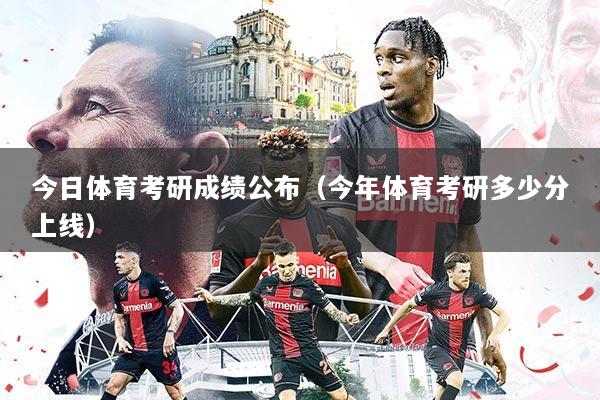 今日体育考研成绩公布(今年体育考研多少分上线)