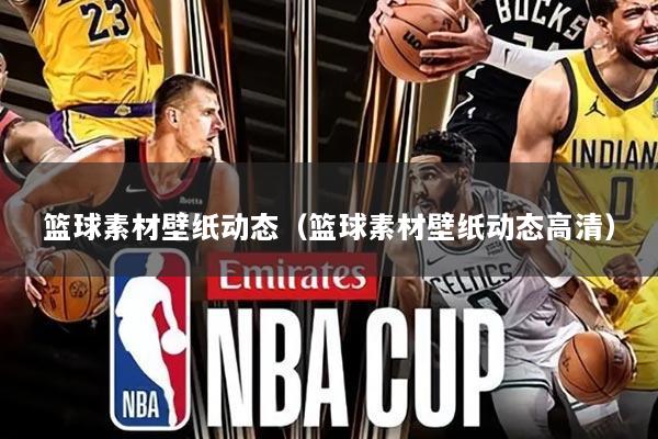 篮球素材壁纸动态（篮球素材壁纸动态高清）