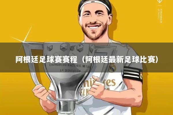 阿根廷足球赛赛程(阿根廷最新足球比赛)