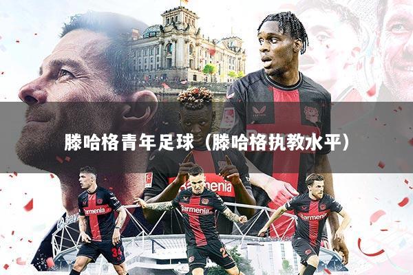 滕哈格青年足球(滕哈格执教水平)
