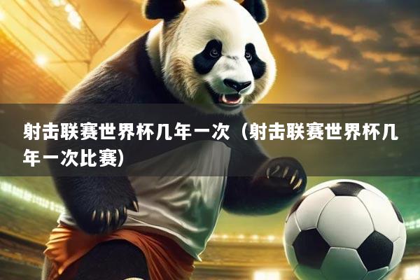 射击联赛世界杯几年一次(射击联赛世界杯几年一次比赛)