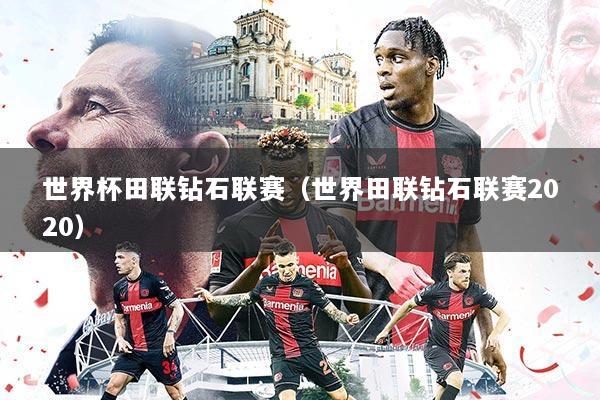 世界杯田联钻石联赛(世界田联钻石联赛2020)
