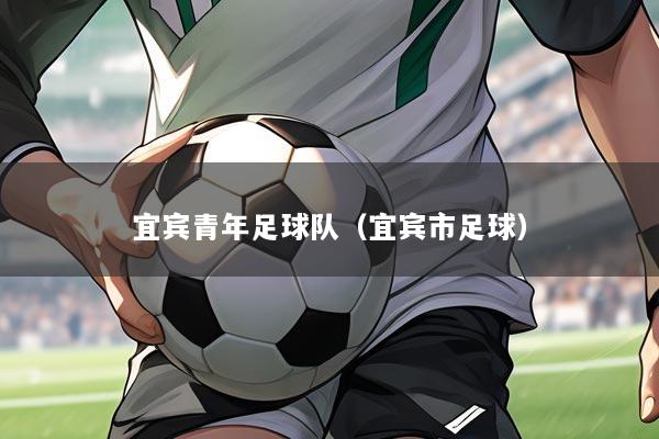 宜宾青年足球队(宜宾市足球)