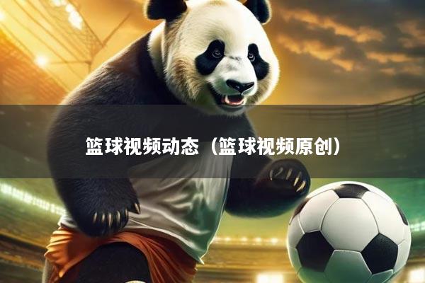 篮球视频动态(篮球视频原创)
