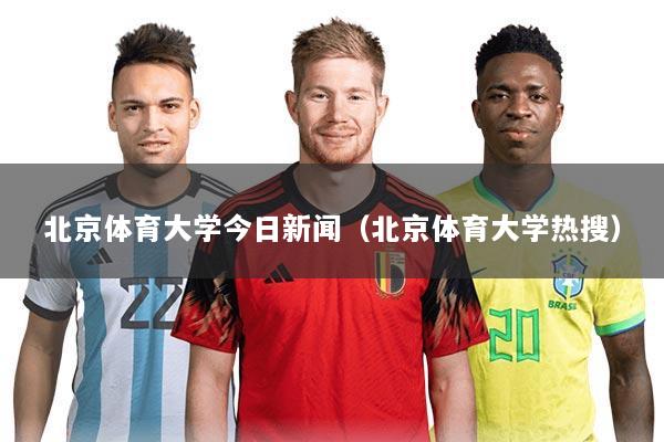 北京体育大学今日新闻（北京体育大学热搜）