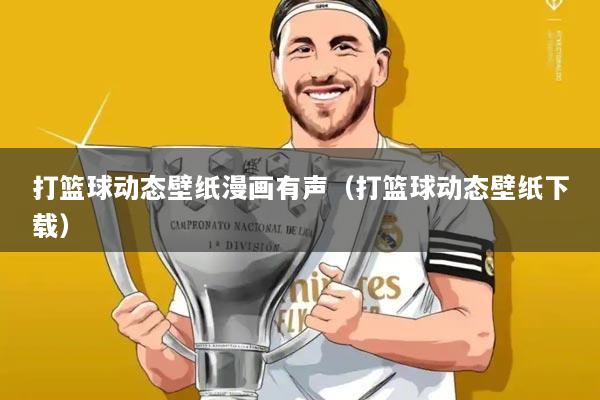 打篮球动态壁纸漫画有声(打篮球动态壁纸下载)