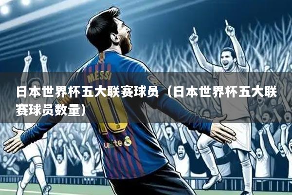 日本世界杯五大联赛球员（日本世界杯五大联赛球员数量）