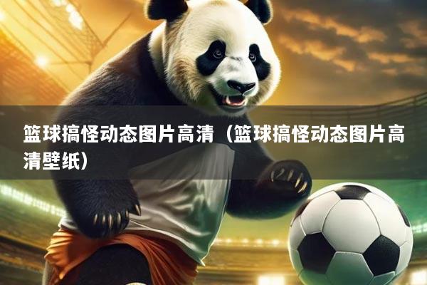 篮球搞怪动态图片高清（篮球搞怪动态图片高清壁纸）