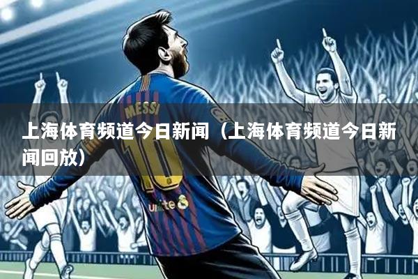 上海体育频道今日新闻（上海体育频道今日新闻回放）