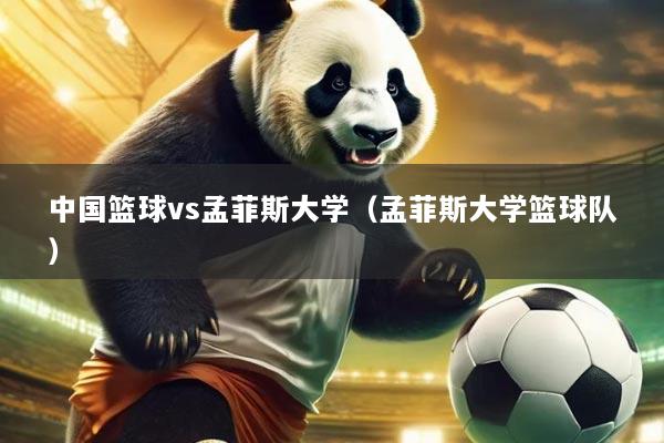 中国篮球vs孟菲斯大学（孟菲斯大学篮球队）