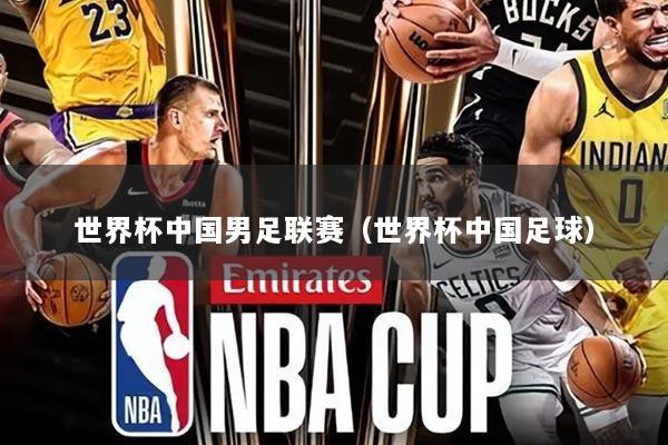 世界杯中国男足联赛(世界杯中国足球)